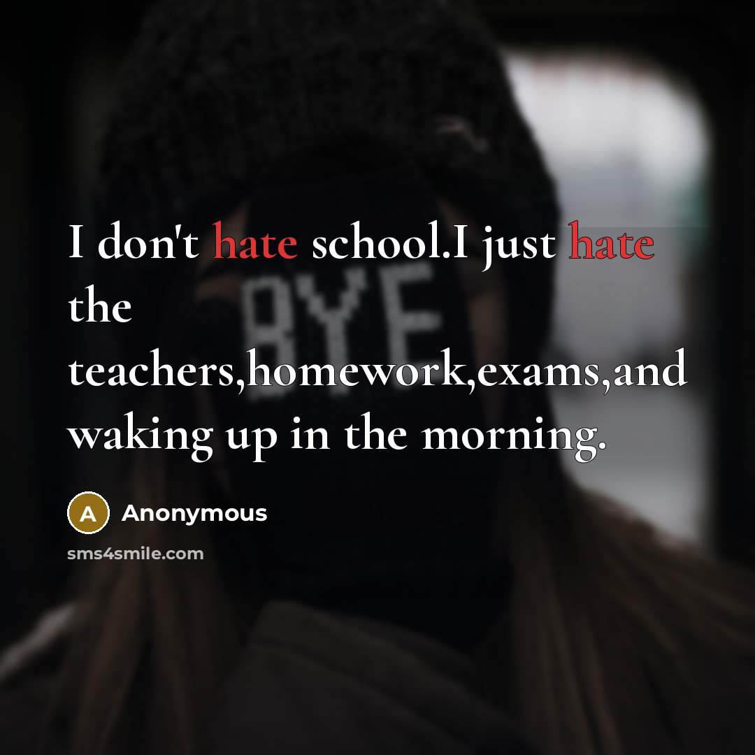 “I don't hate school.I just hate the teachers,homework,exams,and waking up in the morning.” quote by Anonymous
