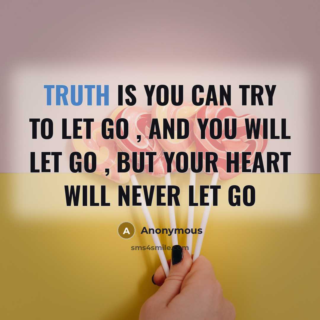 “Truth is you can try to let go , and you will let go , but your heart will never let go” quote by Anonymous