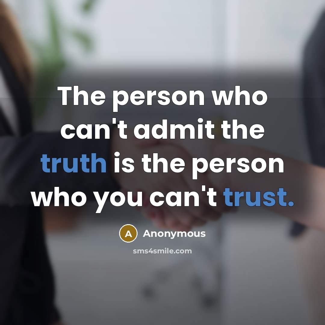 “The person who can't admit the truth is the person who you can't trust.” quote by Anonymous