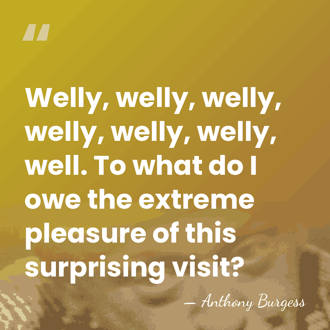 Welly, welly, welly, welly, welly, welly, well. To what do I owe&hellip; - Anthony Burgess