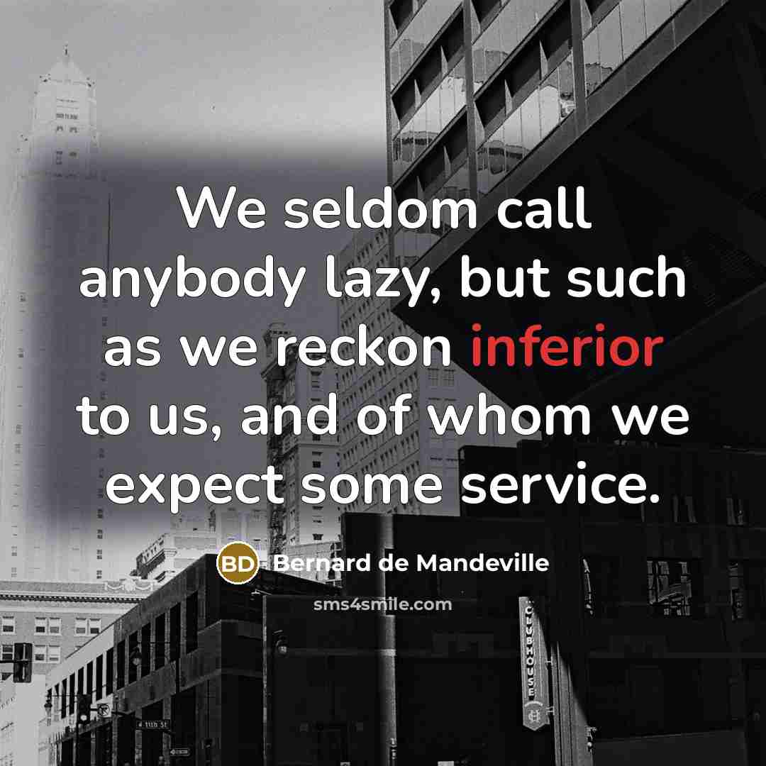 “We seldom call anybody lazy, but such as we reckon…” quote by Bernard de Mandeville