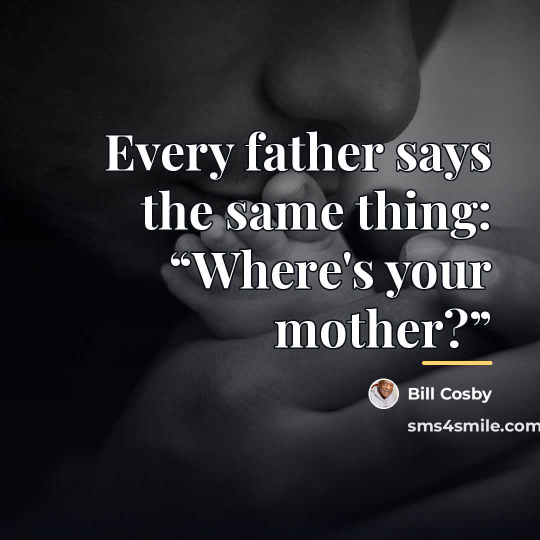 “Every father says the same thing: “Where's your mother?”…” quote by Bill Cosby