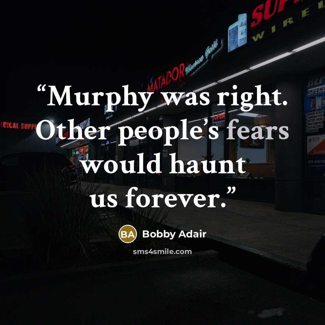 “Murphy was right. Other people’s fears would haunt us forever.” quote by Bobby Adair