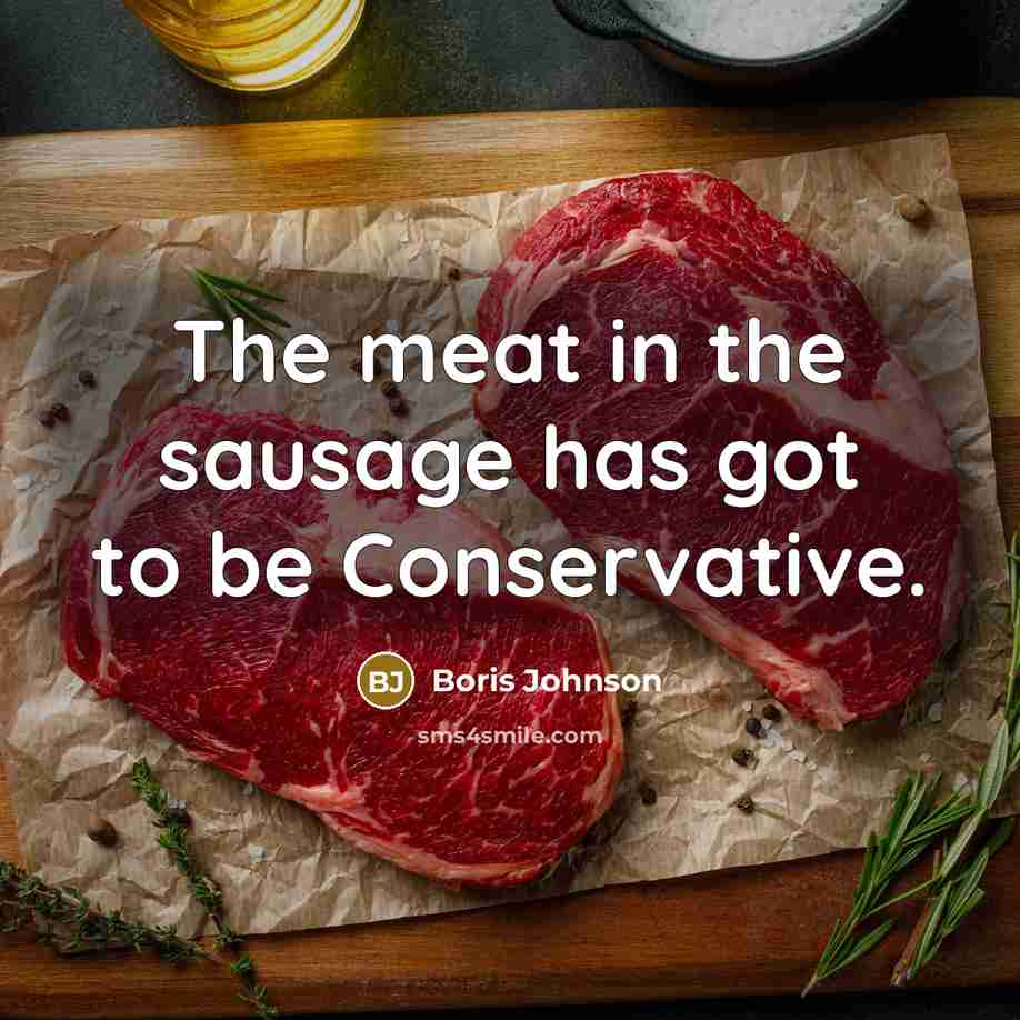 “The meat in the sausage has got to be Conservative.…” quote by Boris Johnson