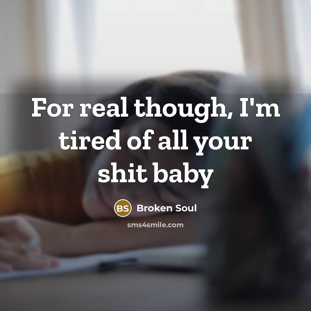 “For real though, I'm tired of all your shit baby…” quote by Broken Soul