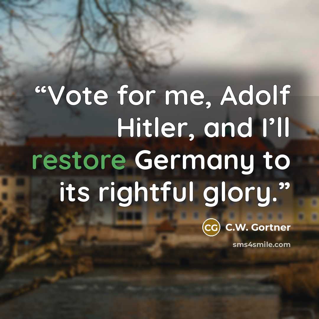 “Vote for me, Adolf Hitler, and I’ll restore Germany to its rightful glory.” quote by C.W. Gortner