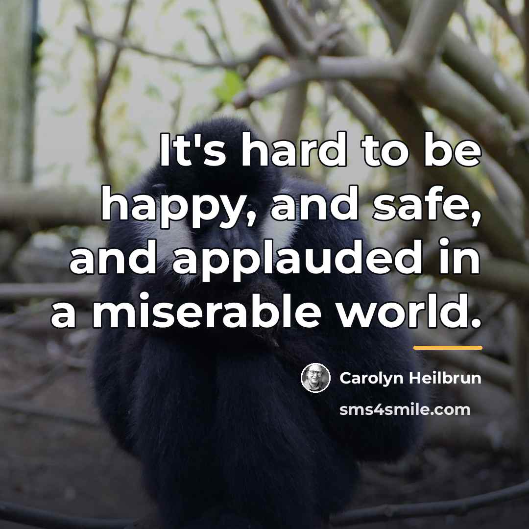 “It's hard to be happy, and safe, and applauded in…” quote by Carolyn Heilbrun