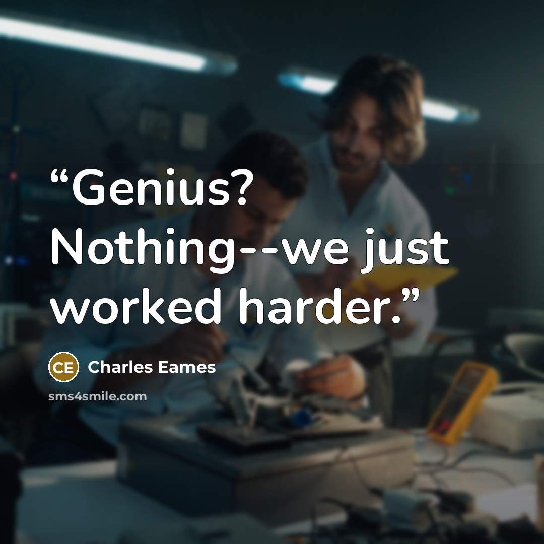 “Genius? Nothing--we just worked harder.” quote by Charles Eames