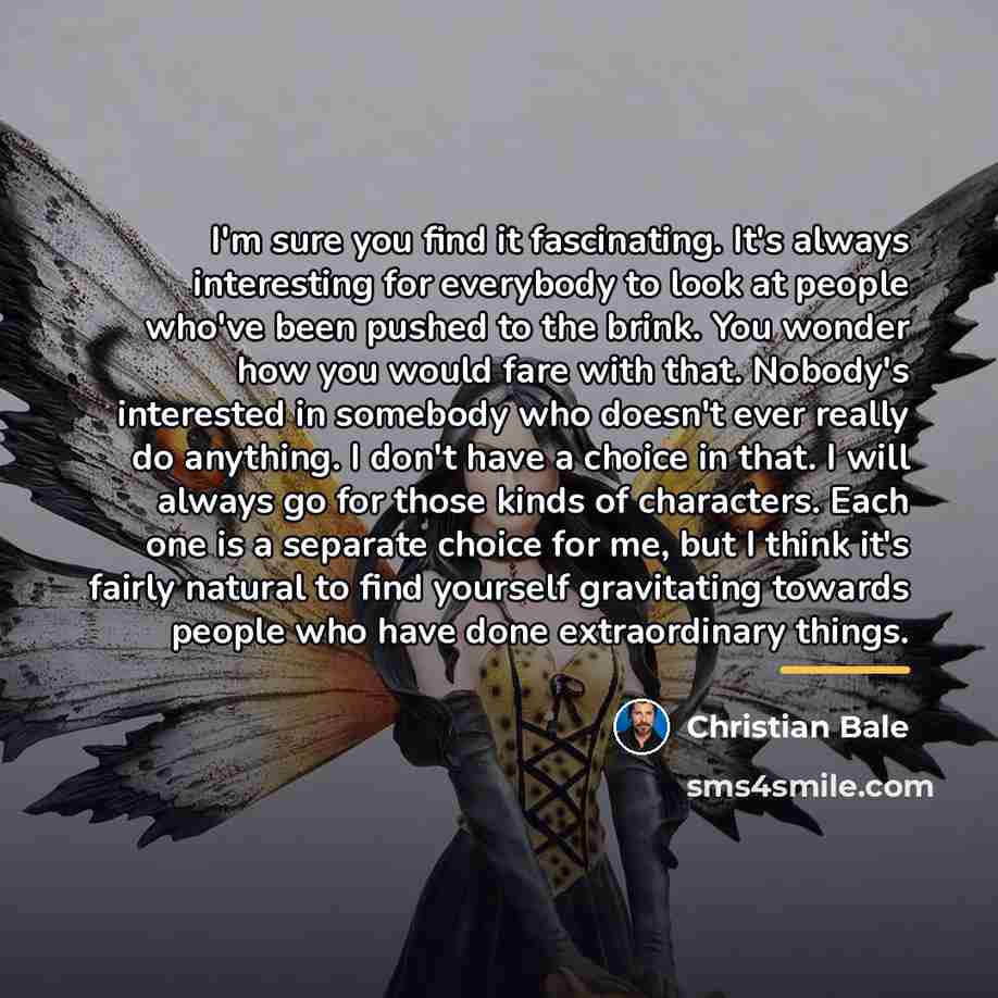 “I'm sure you find it fascinating. It's always interesting for…” quote by Christian Bale