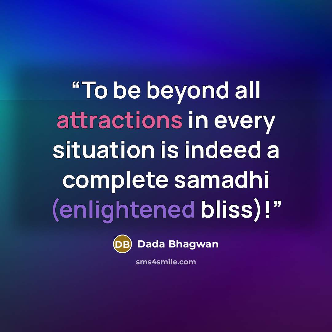 “To be beyond all attractions in every situation is indeed a complete samadhi (enlightened bliss)!” quote by Dada Bhagwan