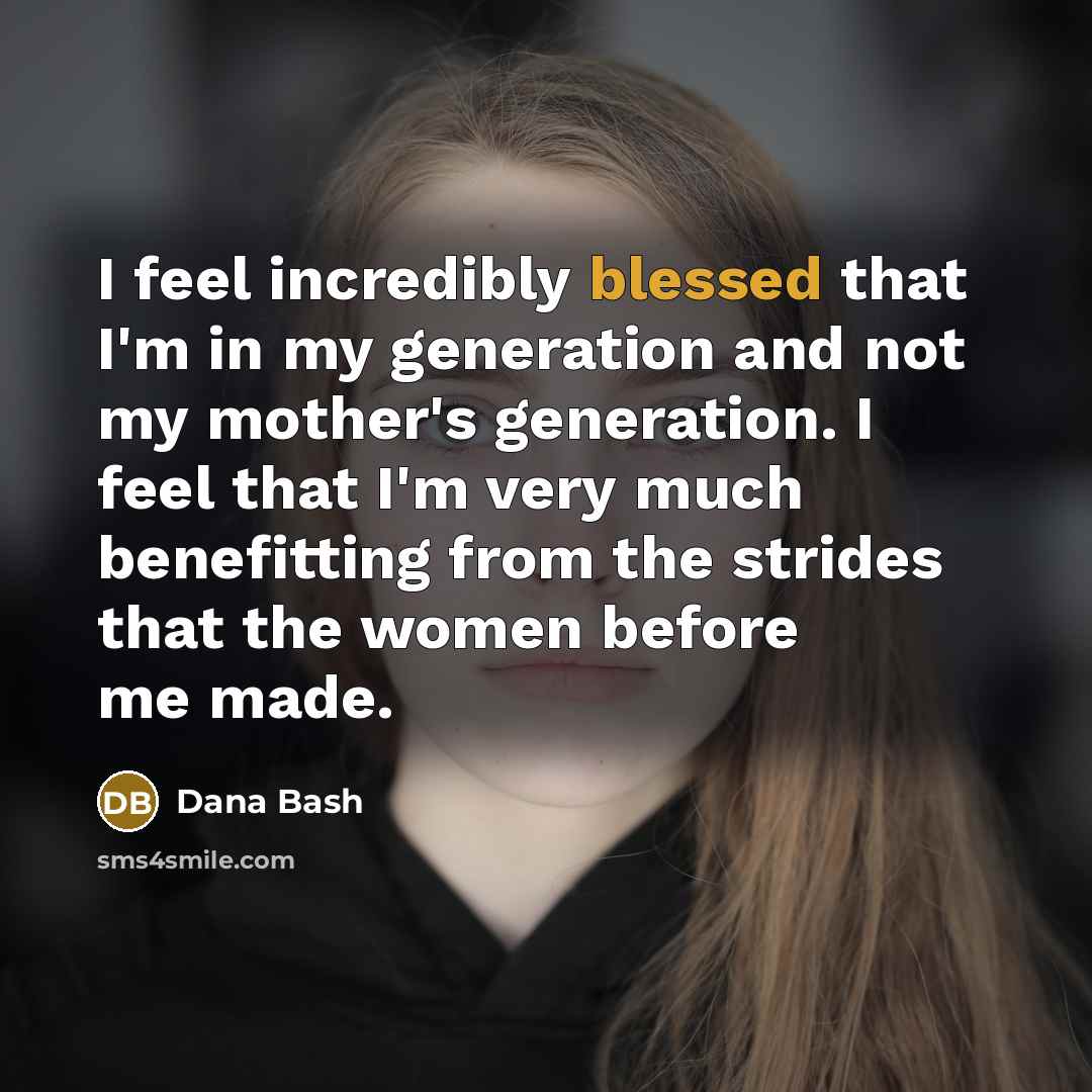 “I feel incredibly blessed that I'm in my generation and…” quote by Dana Bash