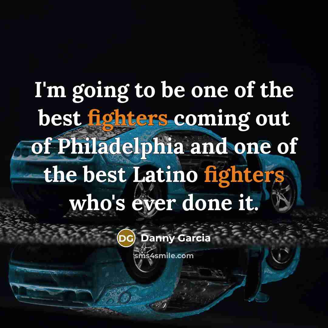 “I'm going to be one of the best fighters coming…” quote by Danny Garcia