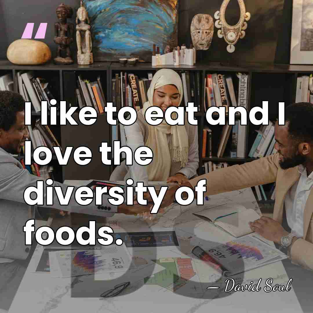 I like to eat and I love the diversity of foods. - David Soul