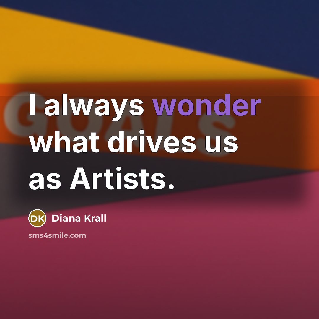 “I always wonder what drives us as Artists.…” quote by Diana Krall