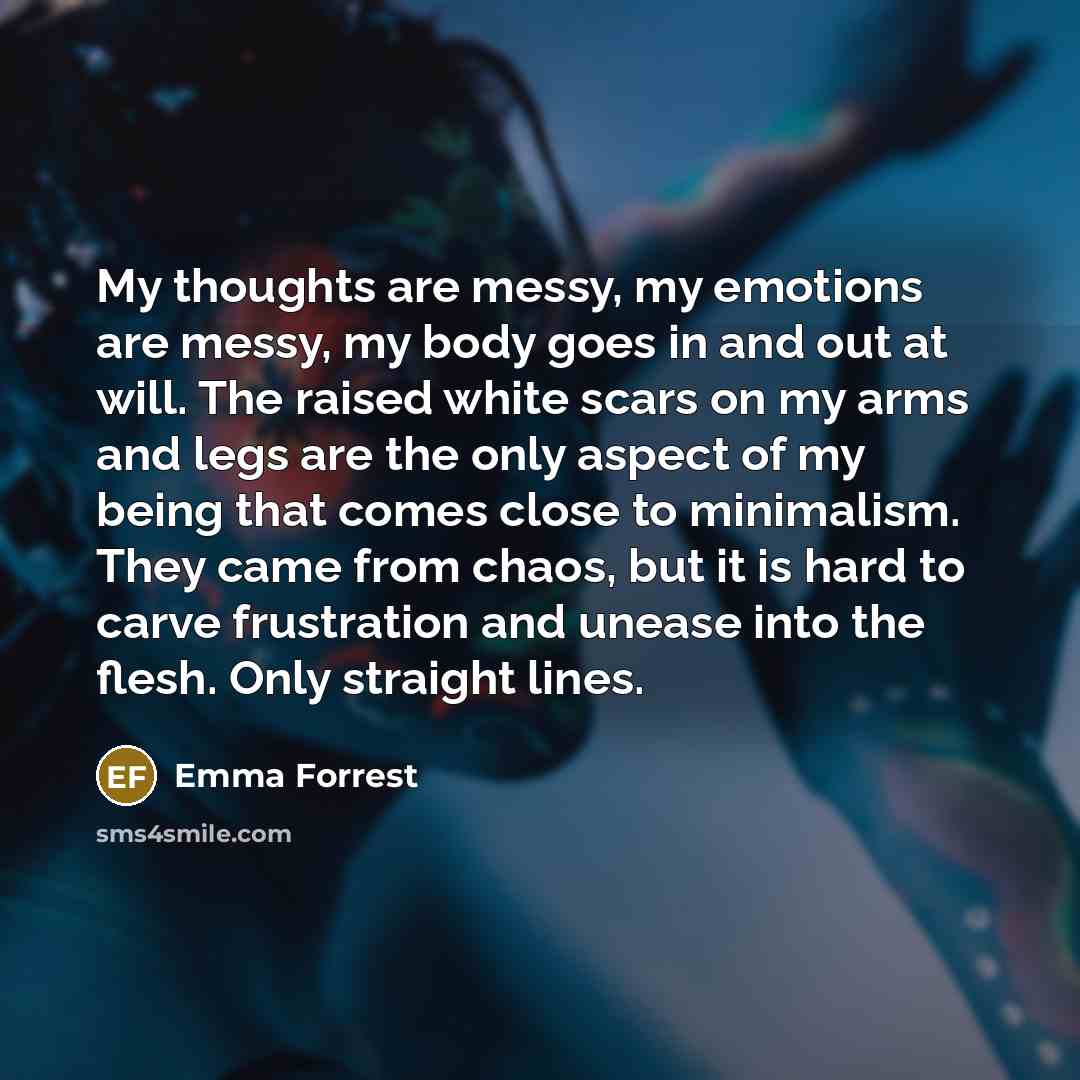 “My thoughts are messy, my emotions are messy, my body…” quote by Emma Forrest
