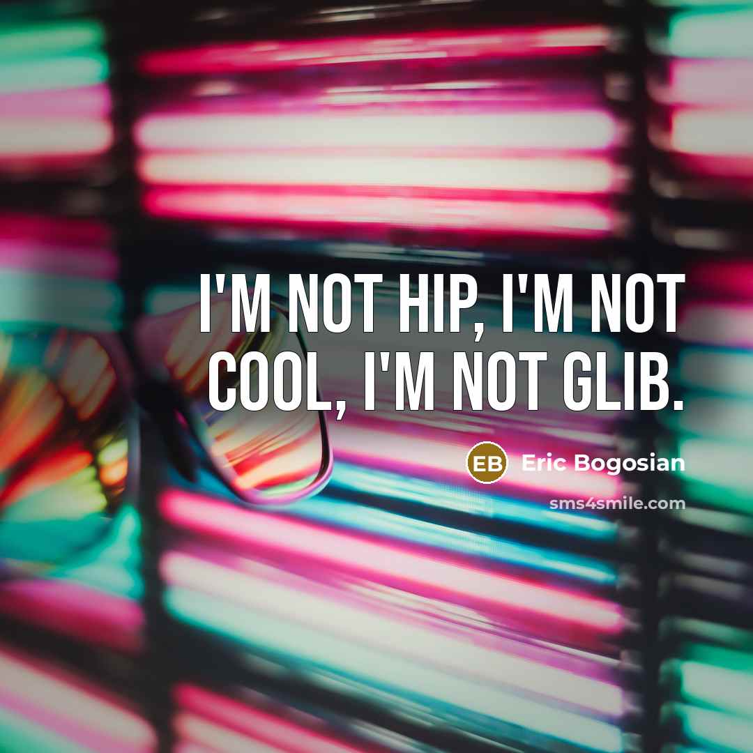 “I'm not hip, I'm not cool, I'm not glib.…” quote by Eric Bogosian