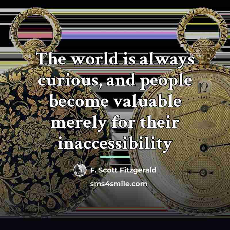 “The world is always curious, and people become valuable merely…” quote by F. Scott Fitzgerald