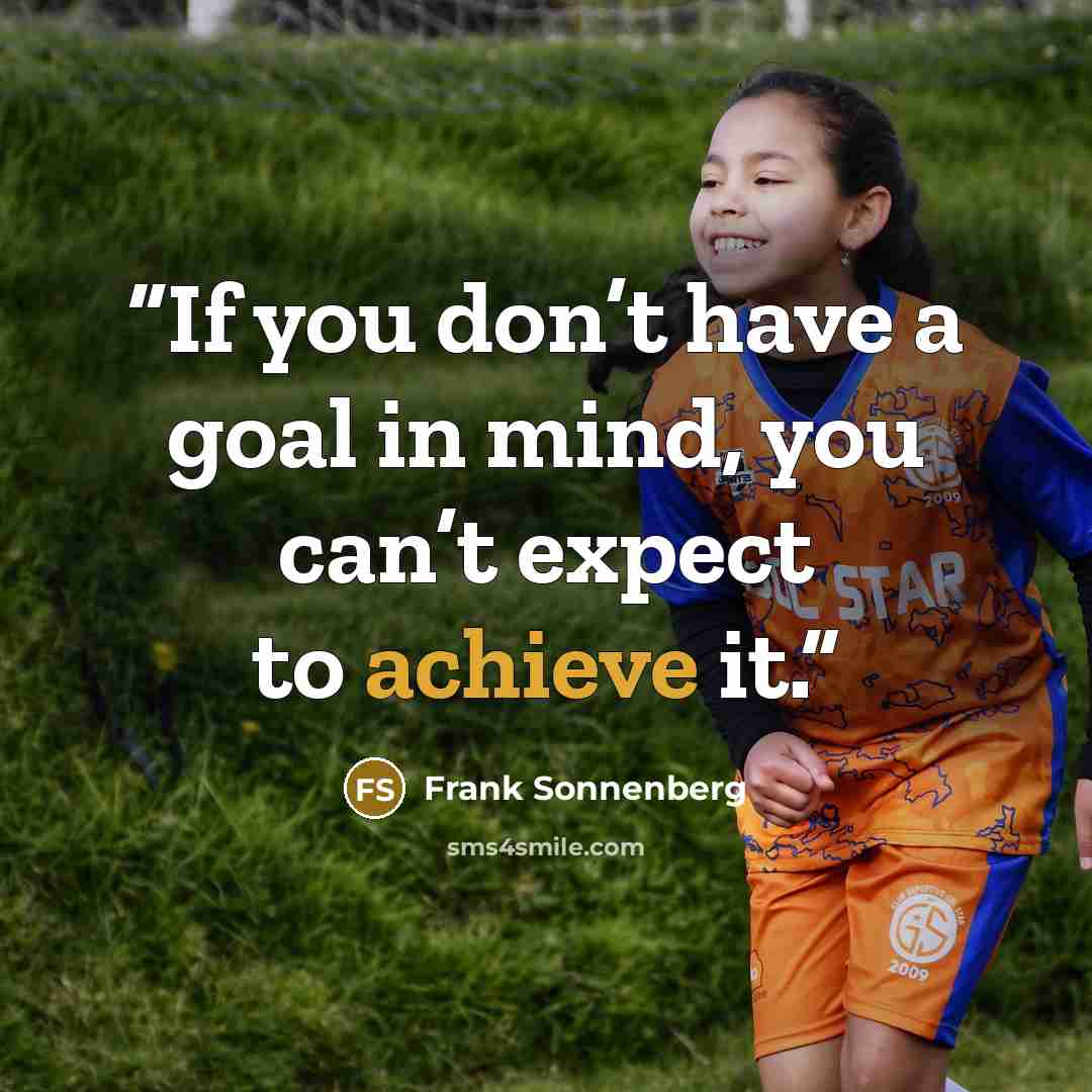 “If you don’t have a goal in mind, you can’t expect to achieve it.” quote by Frank Sonnenberg