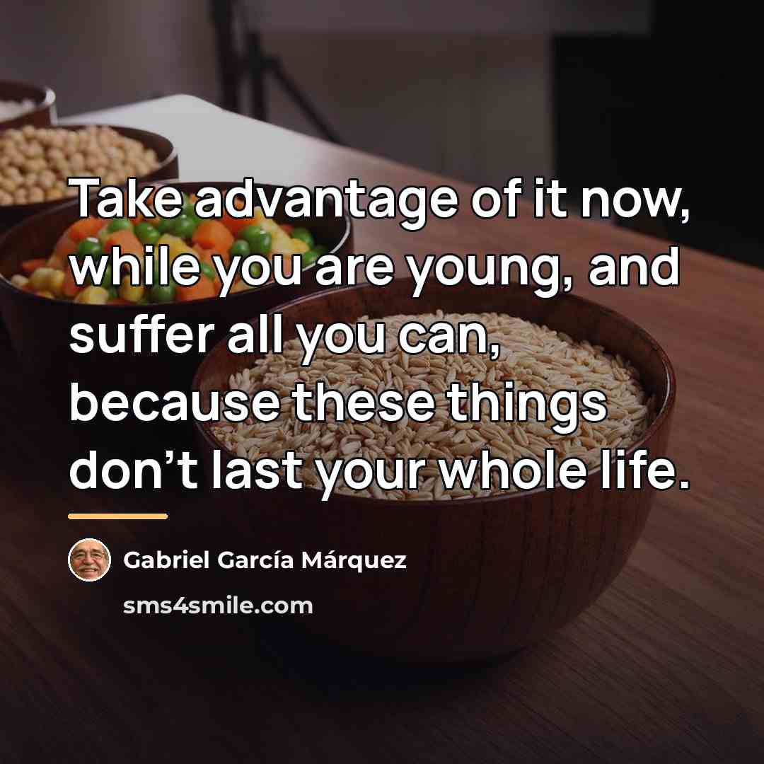 “Take advantage of it now, while you are young, and…” quote by Gabriel Garcia Marquez