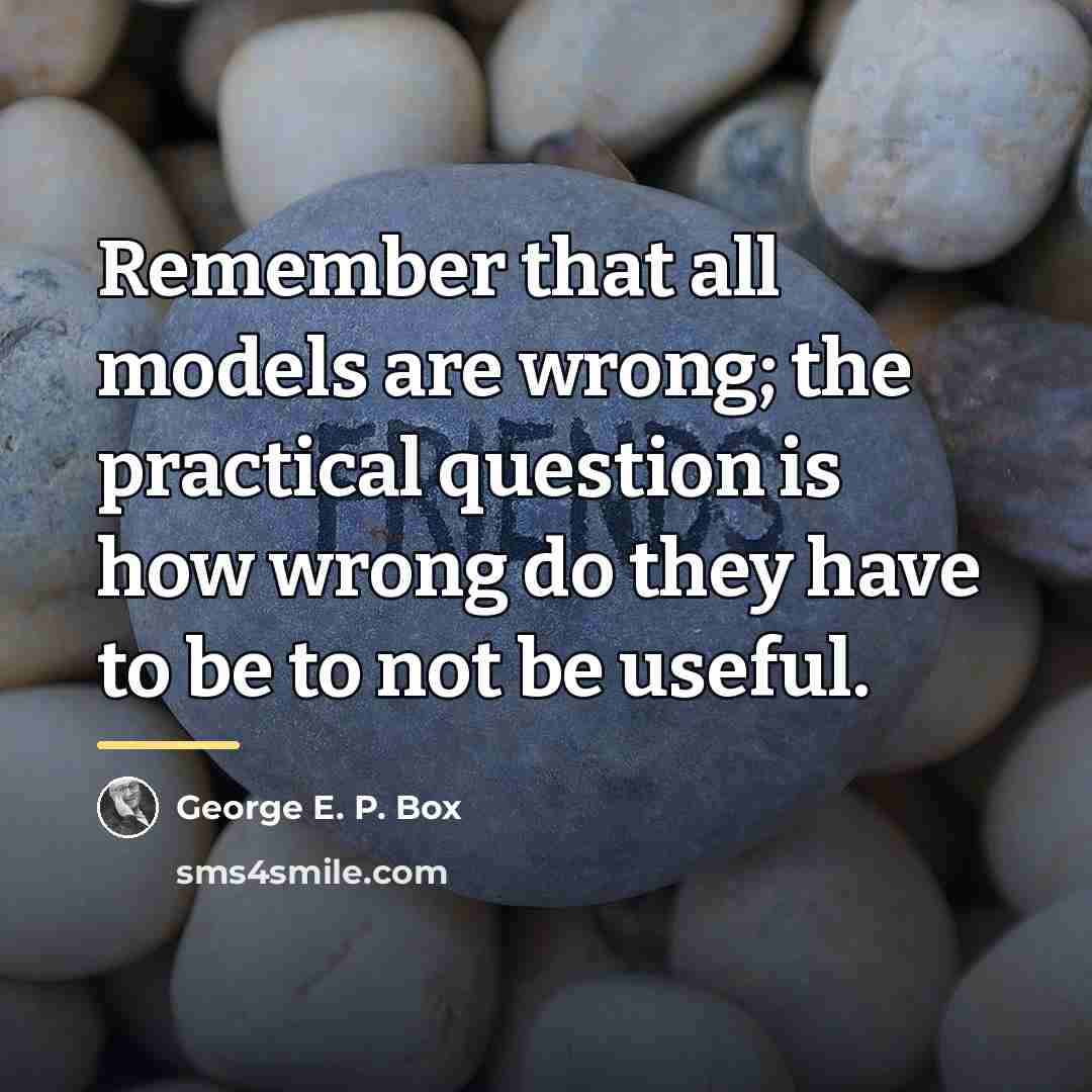 “Remember that all models are wrong; the practical question is…” quote by George E. P. Box