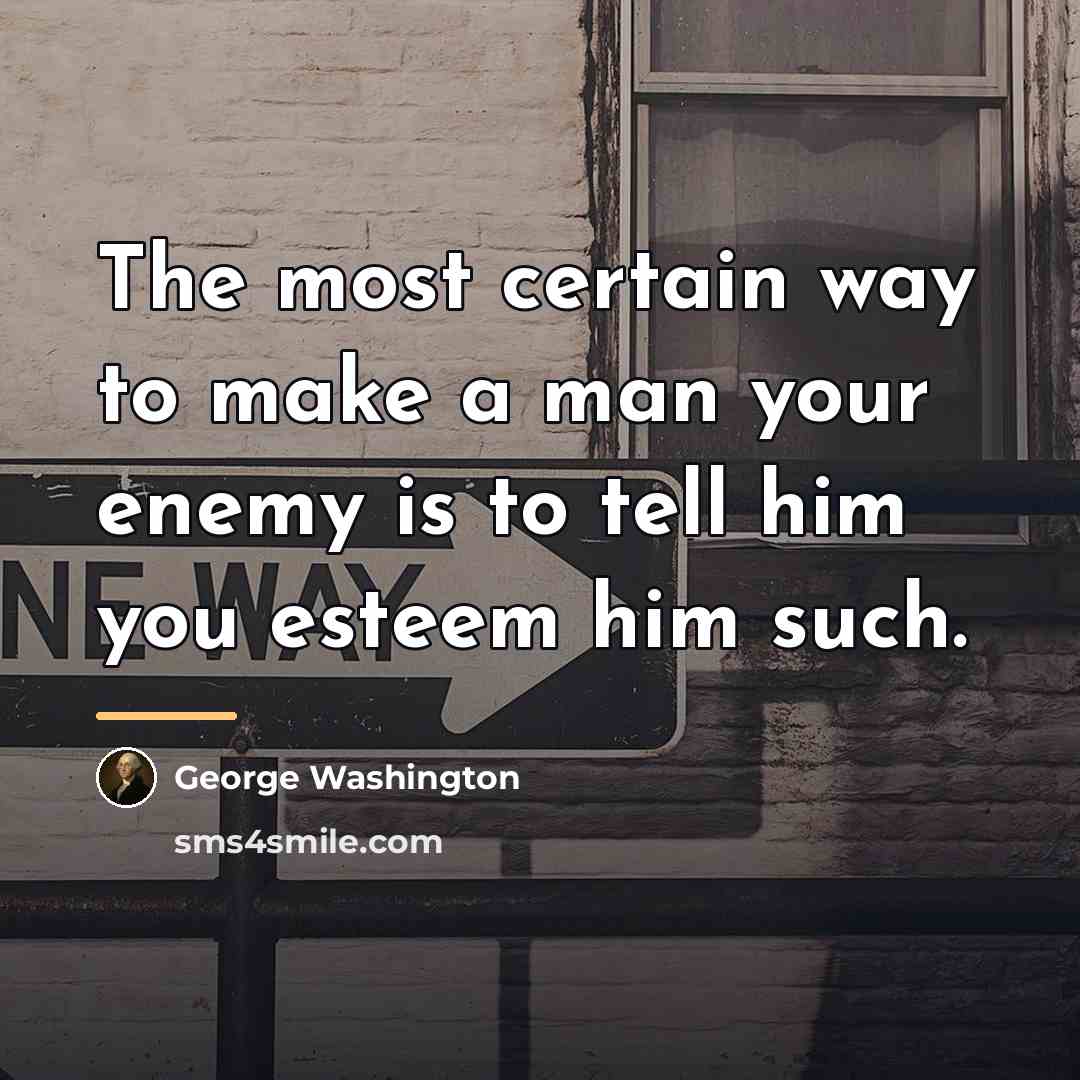 “The most certain way to make a man your enemy…” quote by George Washington