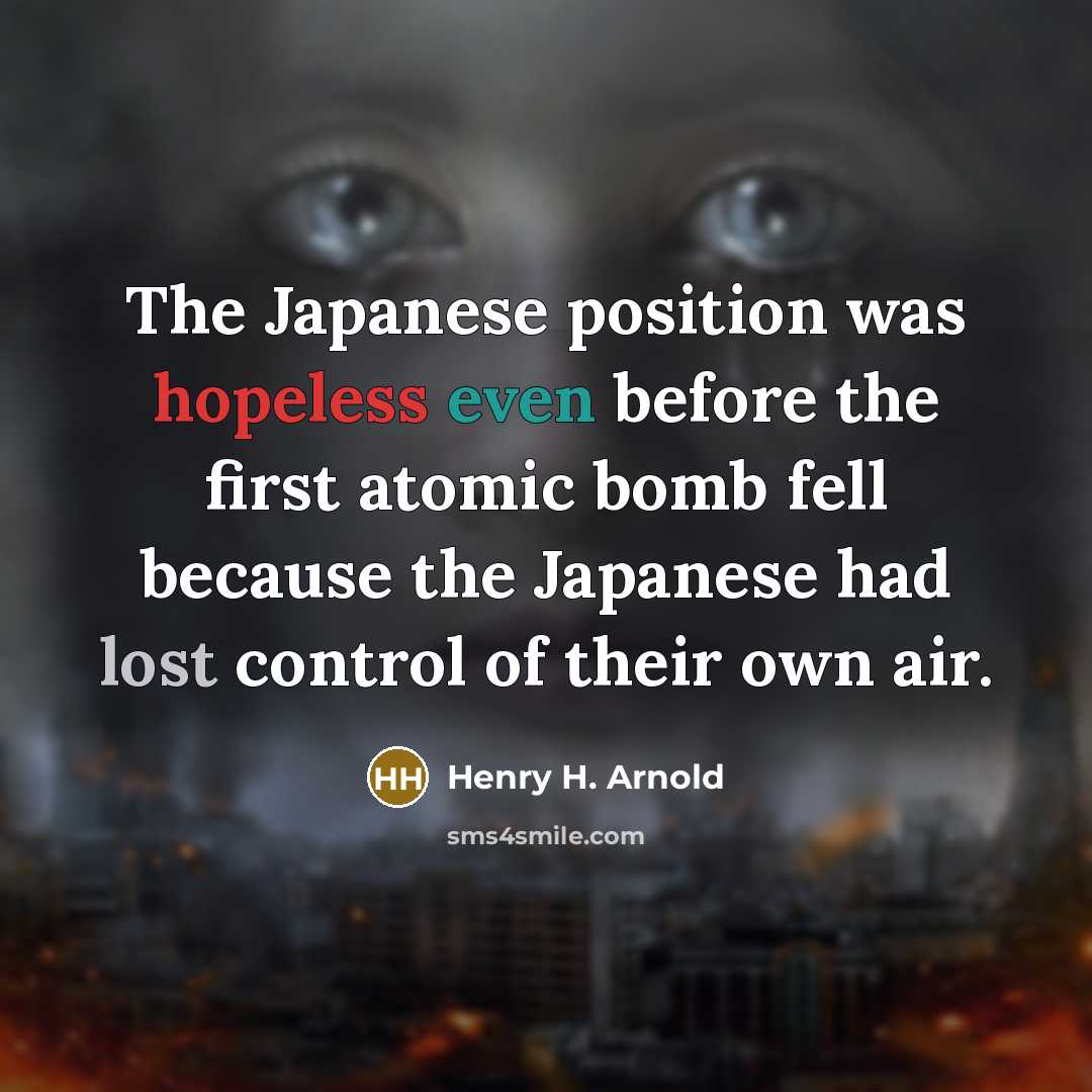 “The Japanese position was hopeless even before the first atomic…” quote by Henry H. Arnold