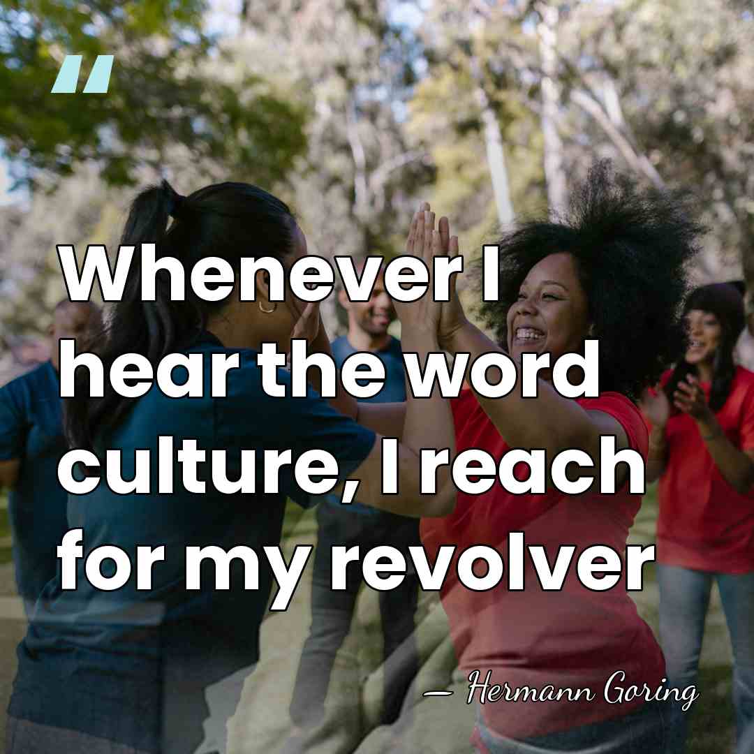 Whenever I hear the word culture, I reach for my revolver - Hermann Goring
