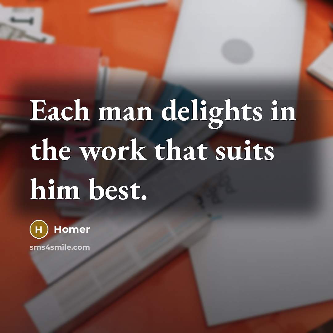 “Each man delights in the work that suits him best.…” quote by Homer
