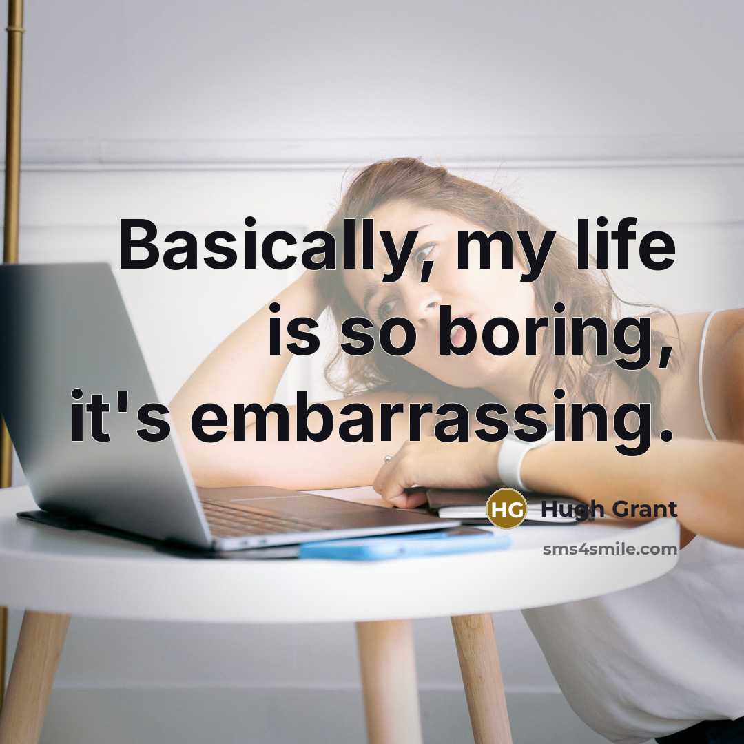 “Basically, my life is so boring, it's embarrassing.…” quote by Hugh Grant