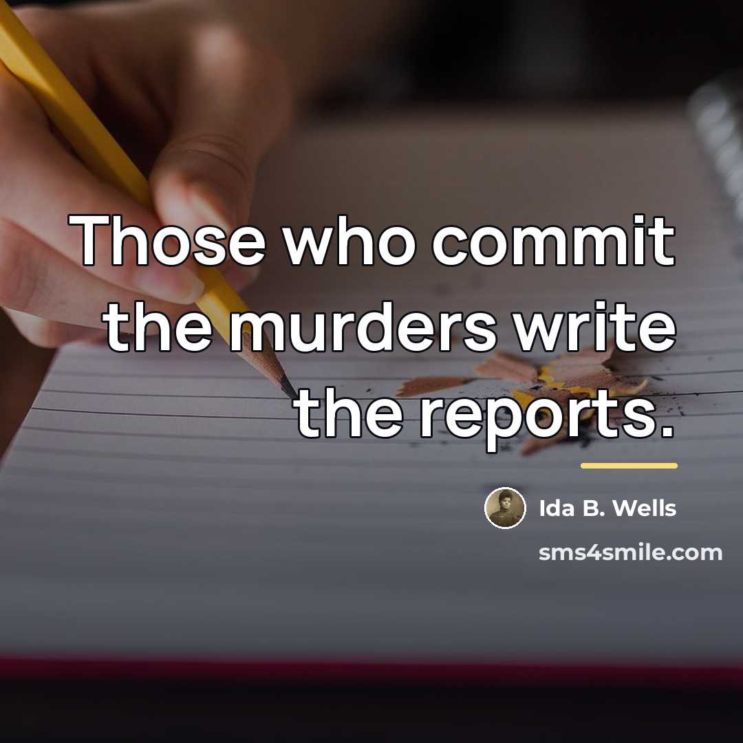 “Those who commit the murders write the reports.…” quote by Ida B. Wells