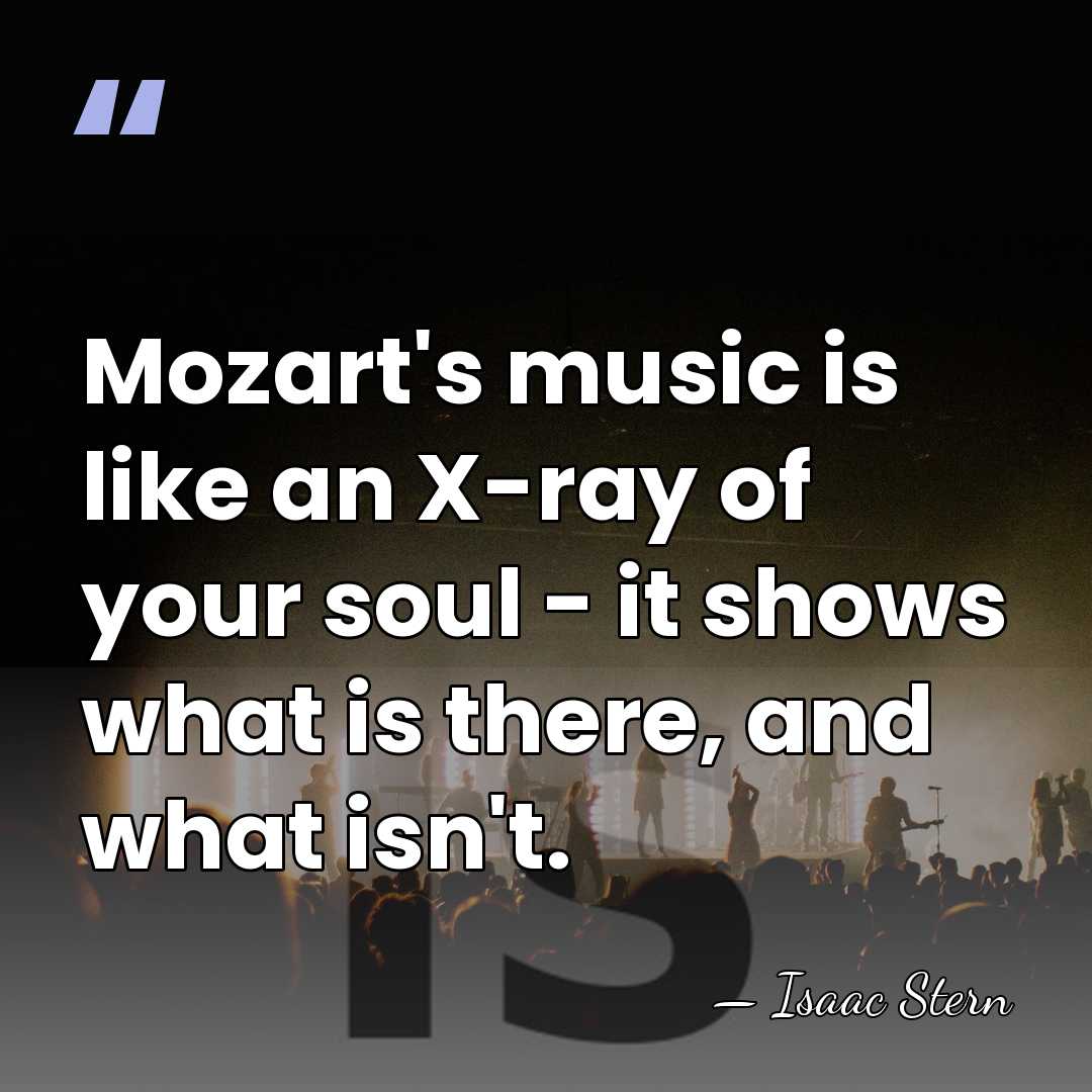 Mozart's music is like an X-ray of your soul - it shows&hellip; - Isaac Stern