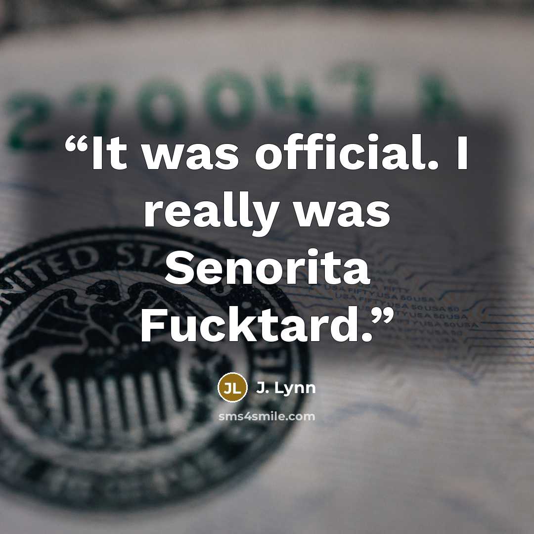“It was official. I really was Senorita Fucktard.” quote by J. Lynn