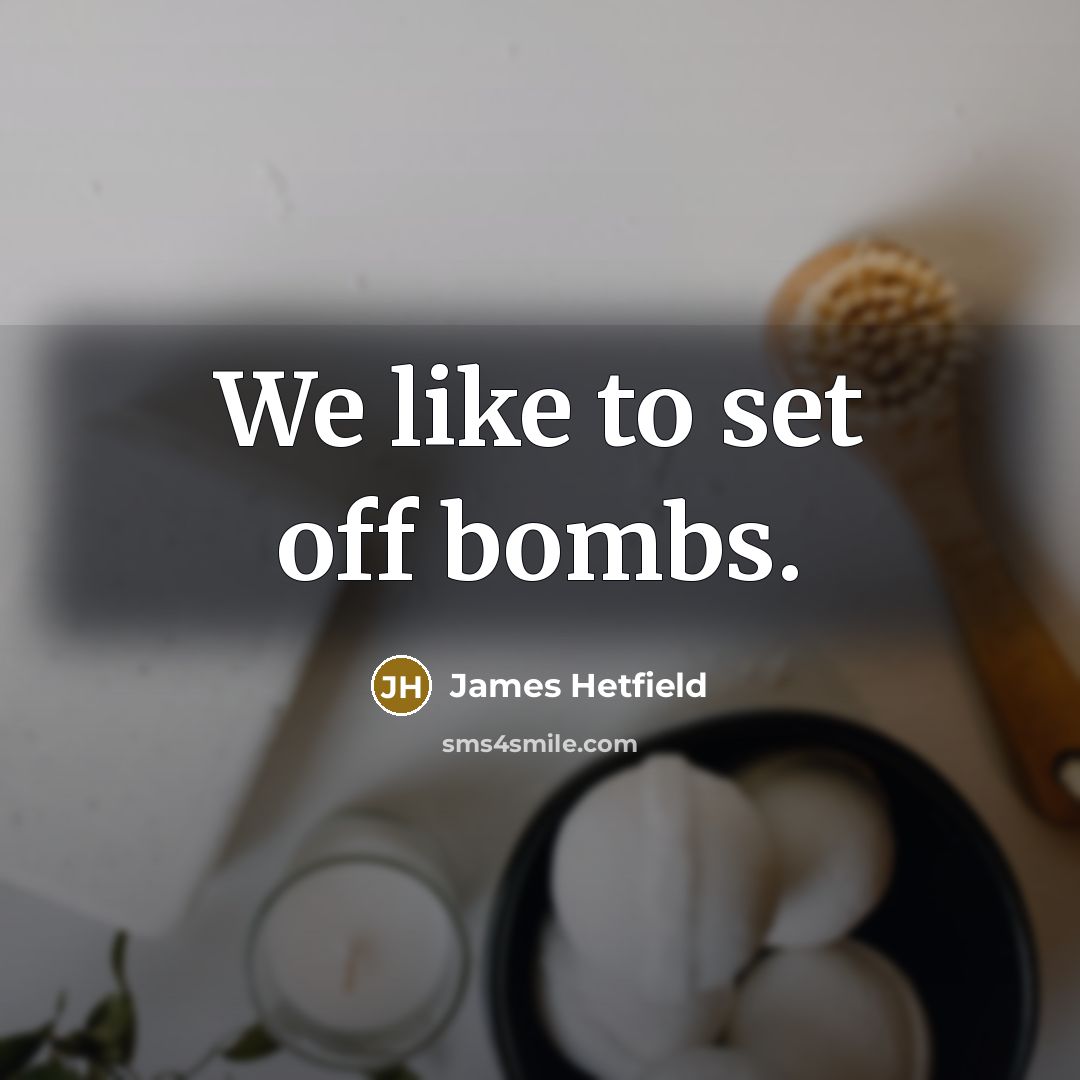 “We like to set off bombs.…” quote by James Hetfield