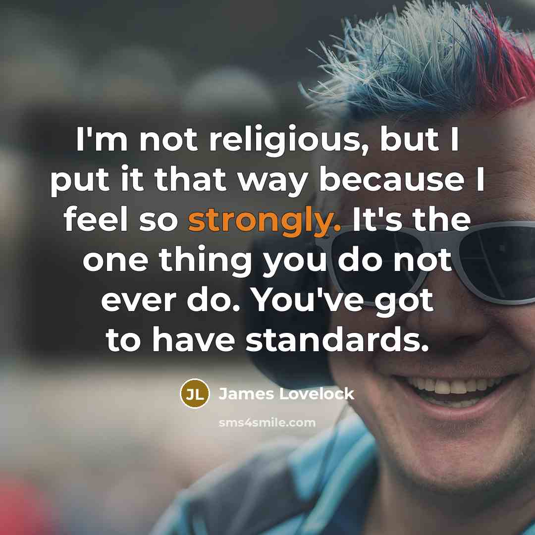 “I'm not religious, but I put it that way because I feel so strongly. It's the one thing you do not ever do. You've got to have standards.” quote by James Lovelock