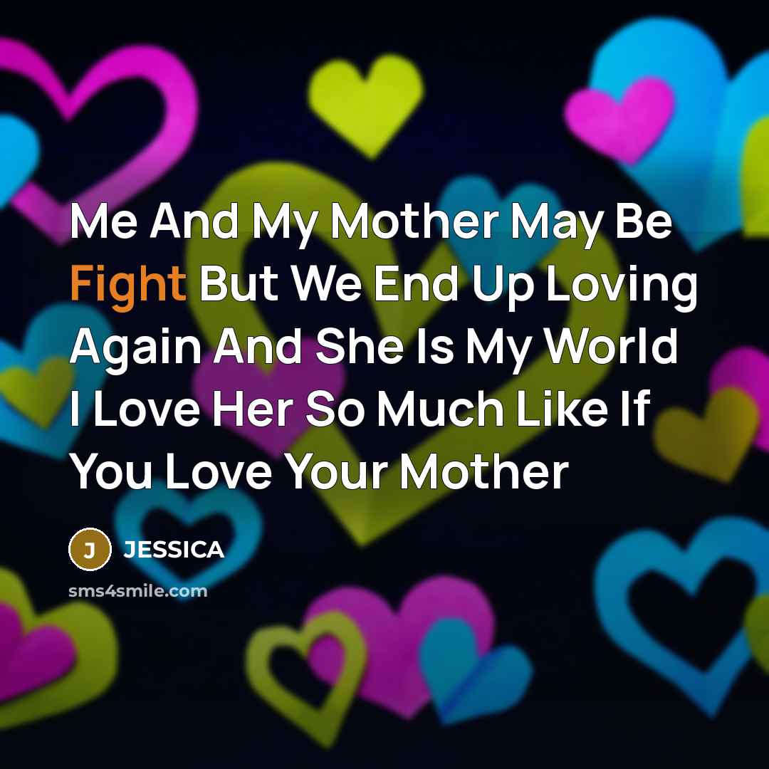 “Me And My Mother May Be Fight But We End Up Loving Again And She Is My World I Love Her So Much Like If You Love Your Mother” quote by Jessica