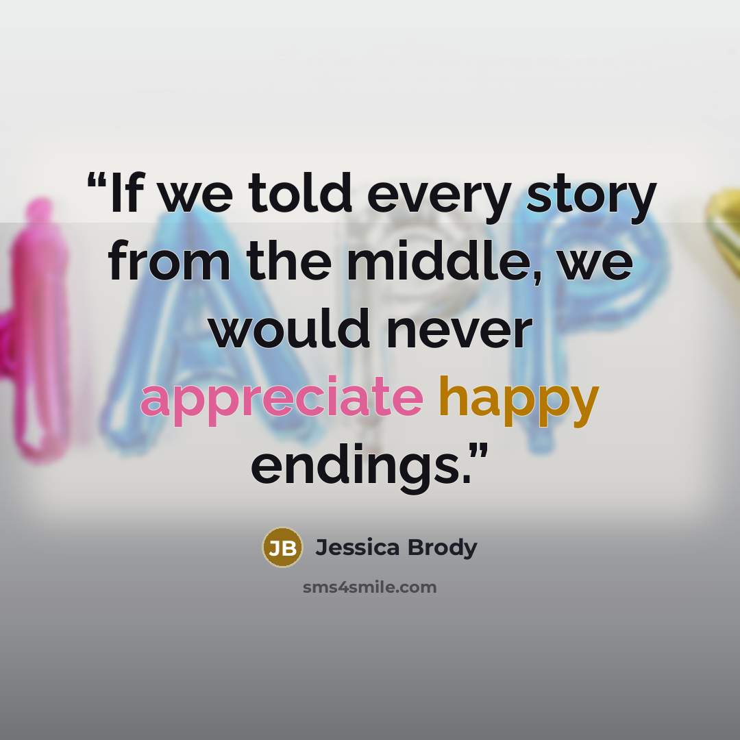 “If we told every story from the middle, we would never appreciate happy endings.” quote by Jessica Brody