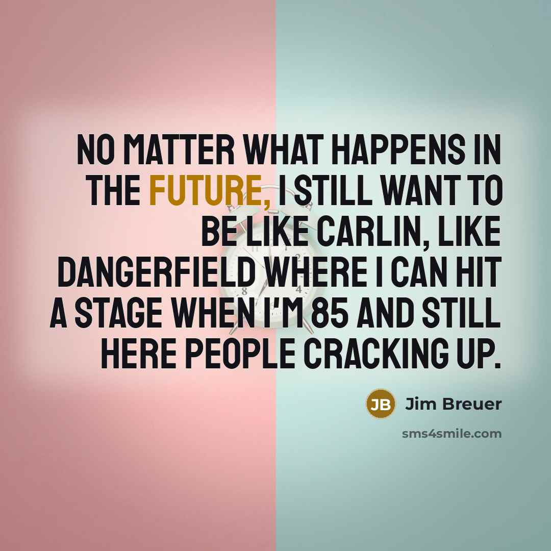 “No matter what happens in the future, I still want…” quote by Jim Breuer