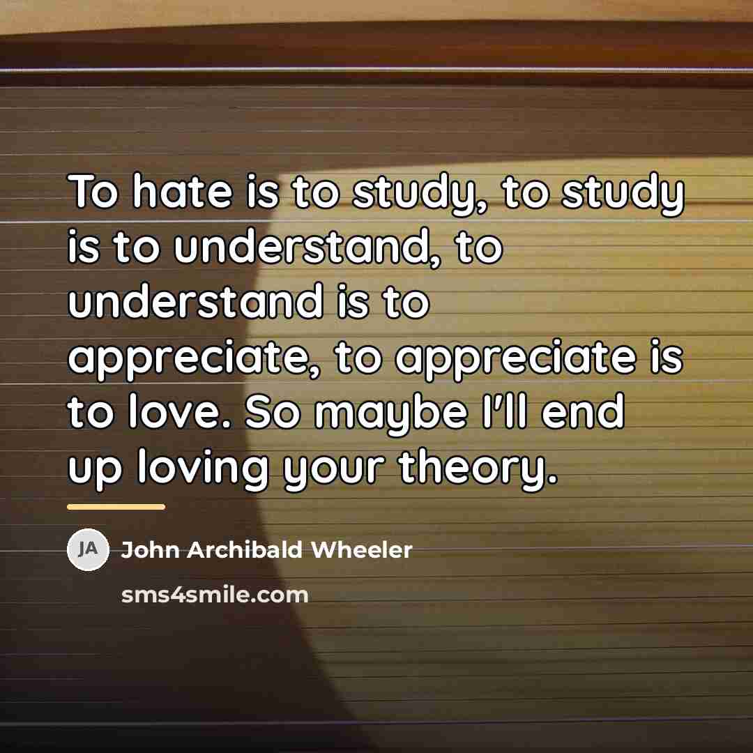“To hate is to study, to study is to understand,…” quote by John Archibald Wheeler