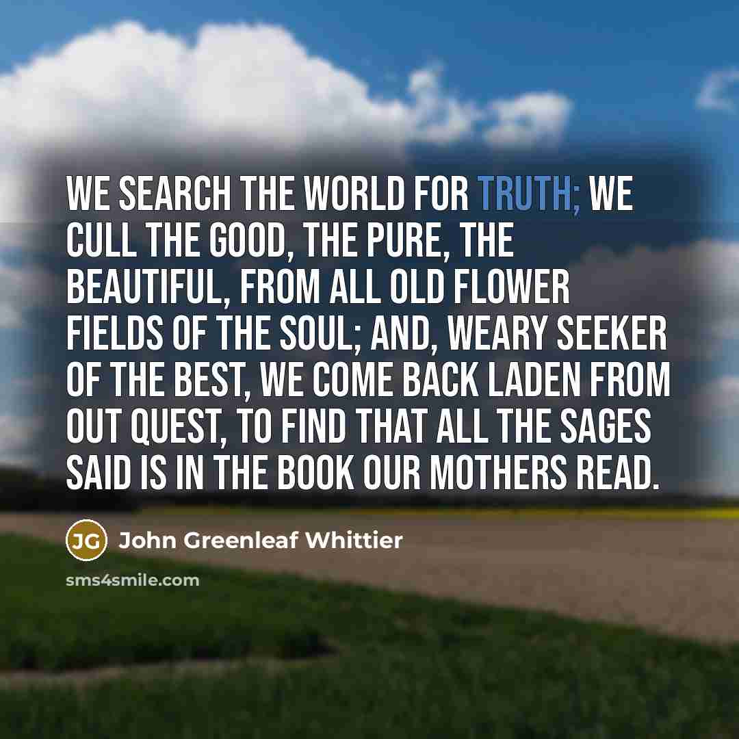 “We search the world for truth; we cull The good,…” quote by John Greenleaf Whittier