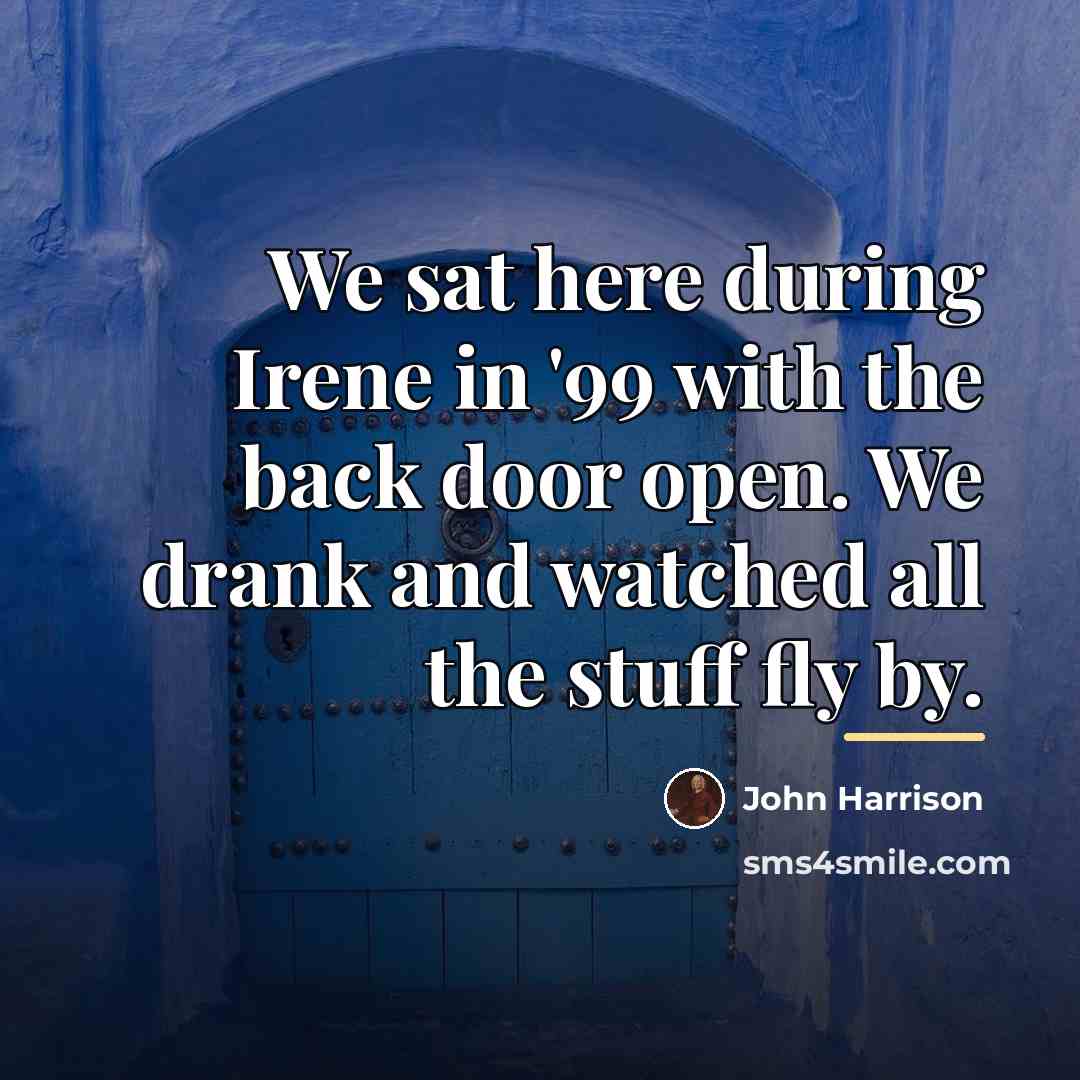 “We sat here during Irene in '99 with the back…” quote by John Harrison