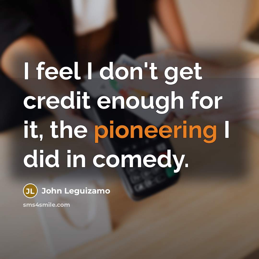 “I feel I don't get credit enough for it, the…” quote by John Leguizamo