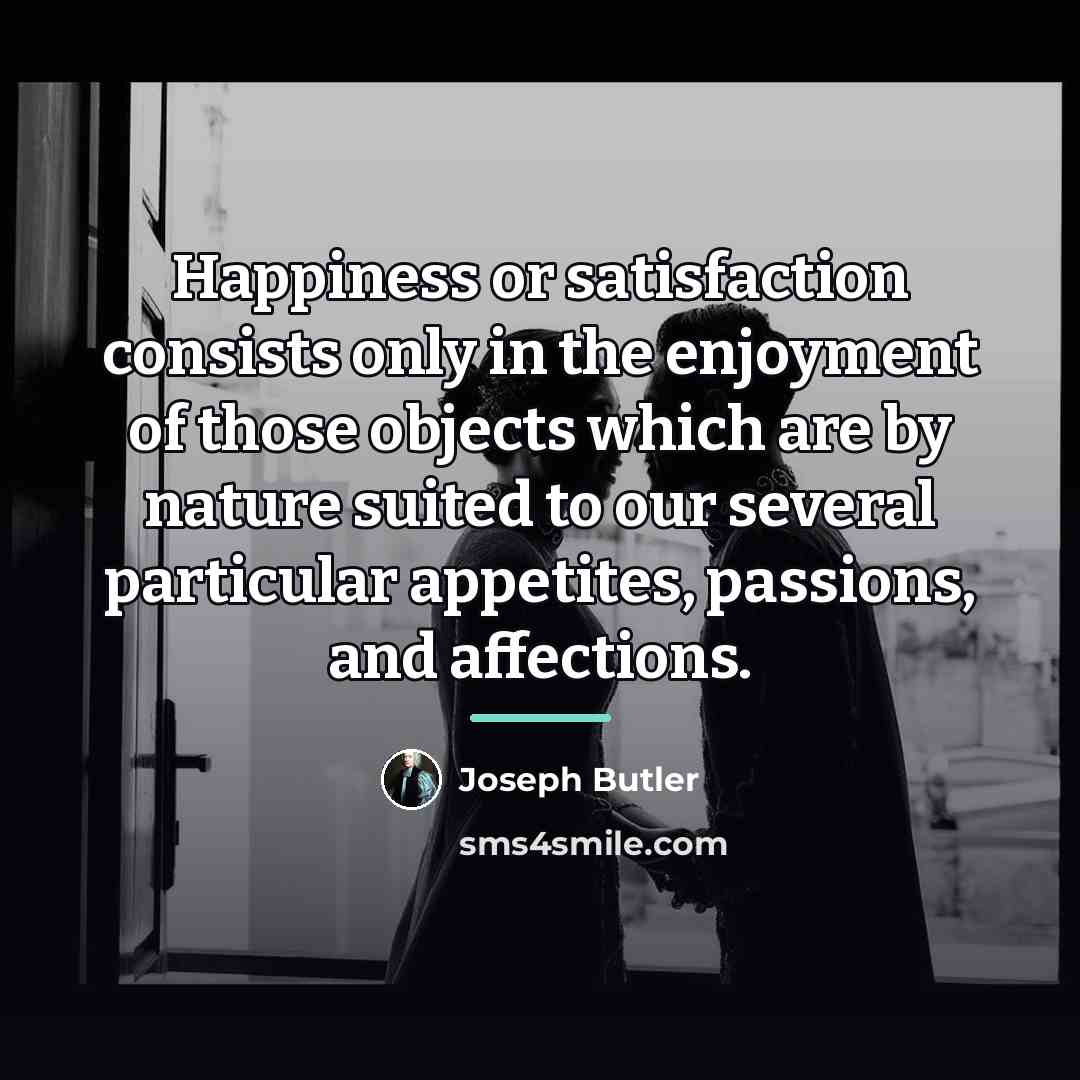 “Happiness or satisfaction consists only in the enjoyment of those…” quote by Joseph Butler
