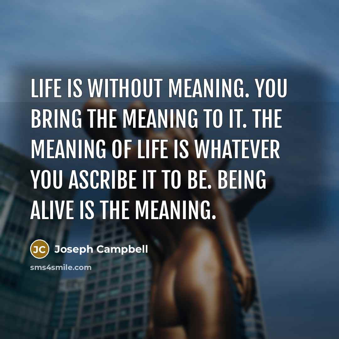 “Life is without meaning. You bring the meaning to it.…” quote by Joseph Campbell