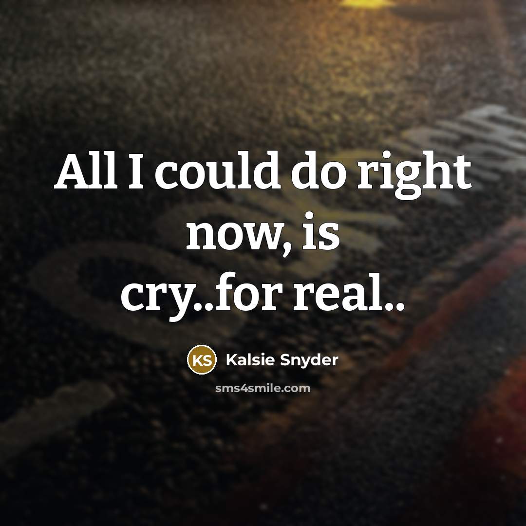 “All I could do right now, is cry..for real..…” quote by Kalsie Snyder