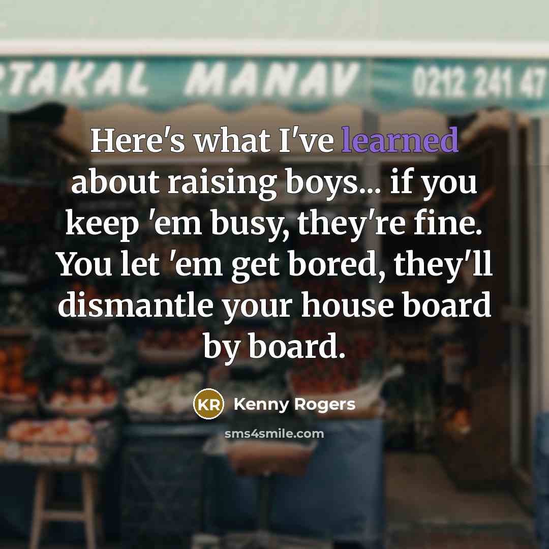 “Here's what I've learned about raising boys... if you keep…” quote by Kenny Rogers