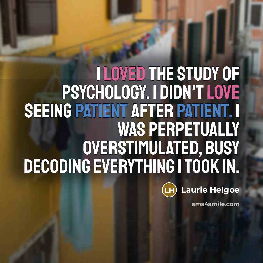 “I loved the study of psychology. I didn't love seeing…” quote by Laurie Helgoe