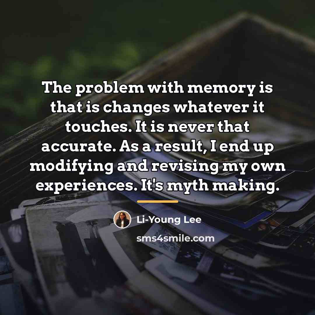 “The problem with memory is that is changes whatever it…” quote by Li-Young Lee