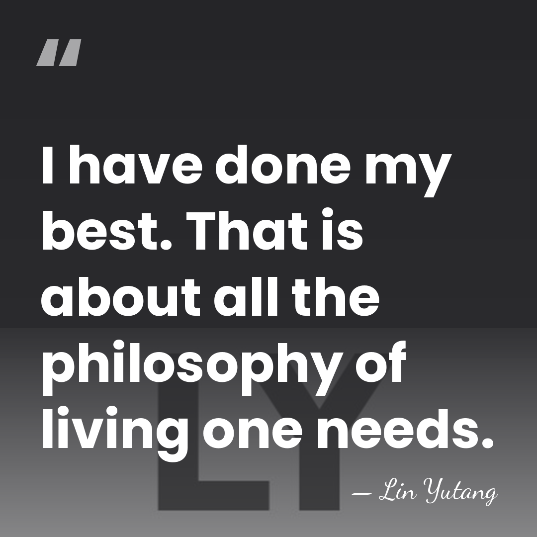 I have done my best. That is about all the philosophy of&hellip; - Lin Yutang