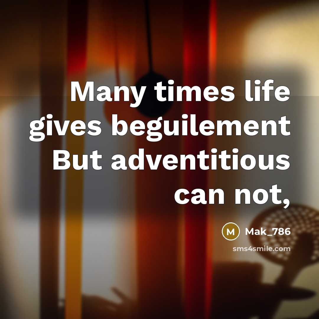 “Many times life gives beguilement But adventitious can not,…” quote by Mak_786