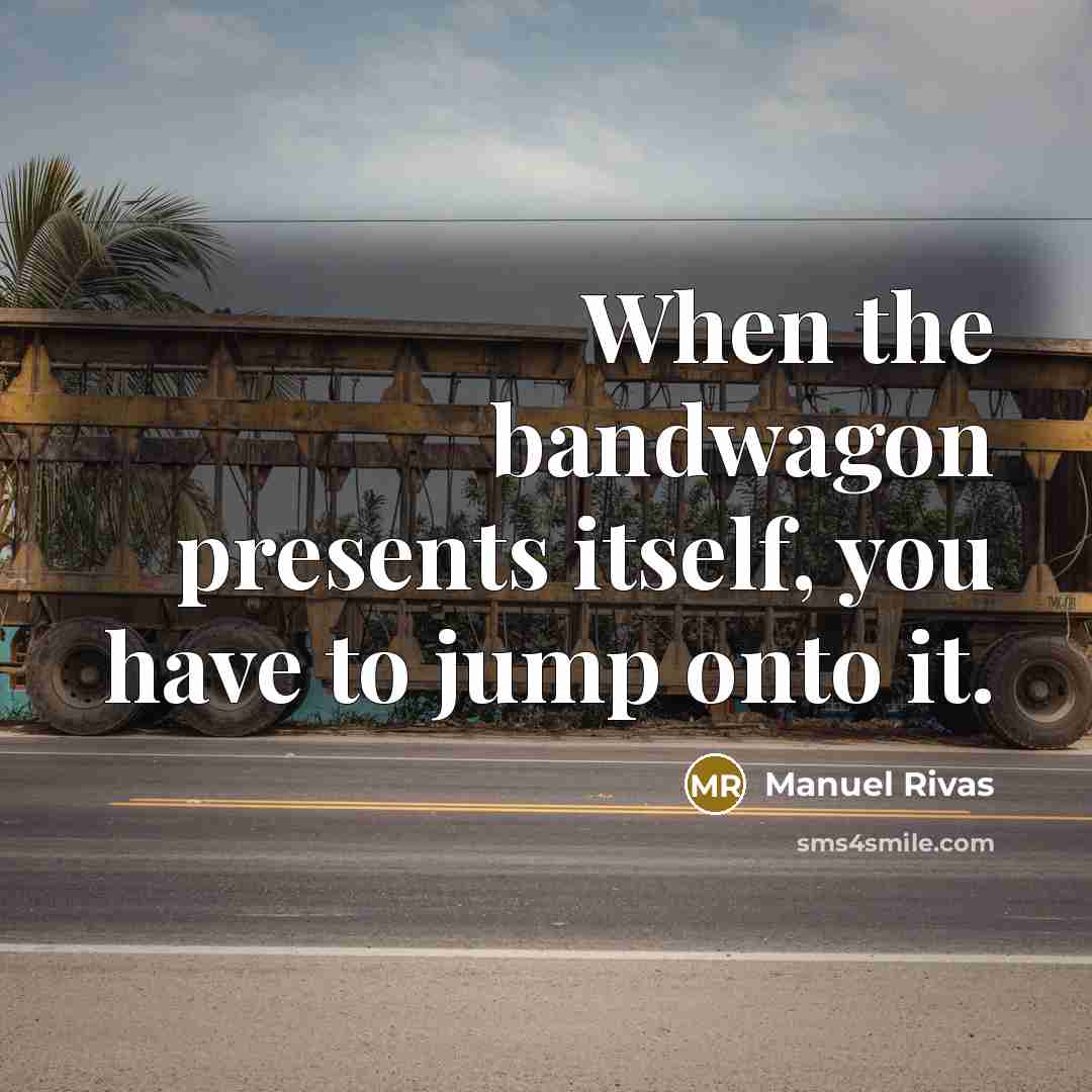“When the bandwagon presents itself, you have to jump onto…” quote by Manuel Rivas